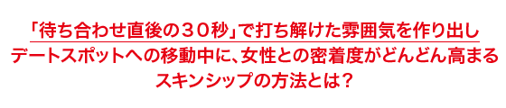 「待ち合わせ直後の30秒」で打ち解けた雰囲気を作り出し デートスポットへの移動中に、女性との密着度がどんどん高まる スキンシップの方法とは?