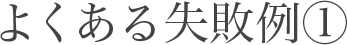 よくある失敗例1