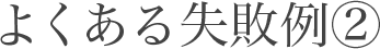 よくある失敗例2