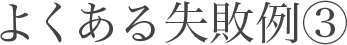 よくある失敗例3